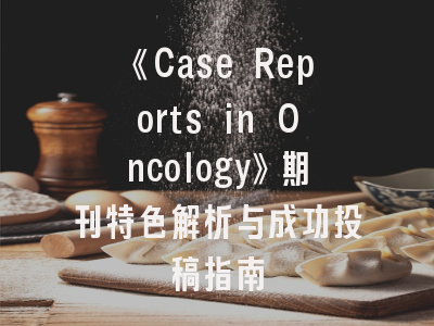 《Case Reports in Oncology》期刊特色解析与成功投稿指南