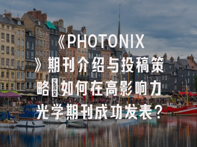 《PHOTONIX》期刊介绍与投稿策略：如何在高影响力光学期刊成功发表？