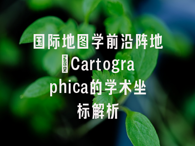 国际地图学前沿阵地_Cartographica的学术坐标解析