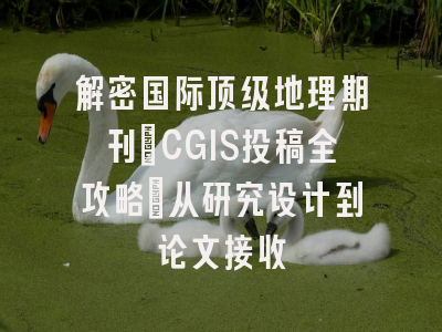 解密国际顶级地理期刊_CGIS投稿全攻略：从研究设计到论文接收
