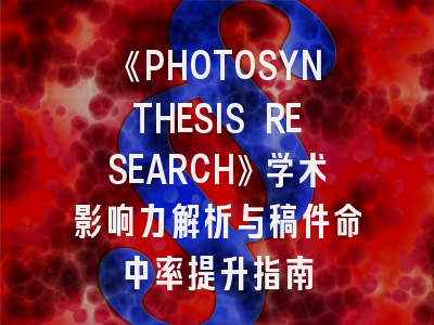 《PHOTOSYNTHESIS RESEARCH》学术影响力解析与稿件命中率提升指南