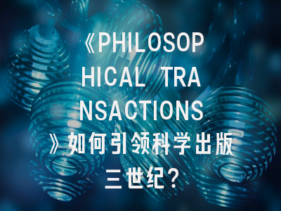 《PHILOSOPHICAL TRANSACTIONS》如何引领科学出版三世纪？