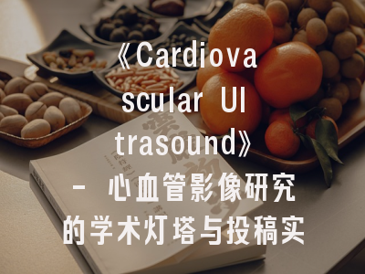 《Cardiovascular Ultrasound》- 心血管影像研究的学术灯塔与投稿实践指南