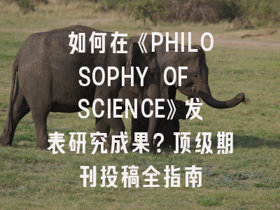 如何在《PHILOSOPHY OF SCIENCE》发表研究成果？顶级期刊投稿全指南