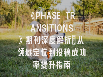 《PHASE TRANSITIONS》期刊深度解析：从领域定位到投稿成功率提升指南