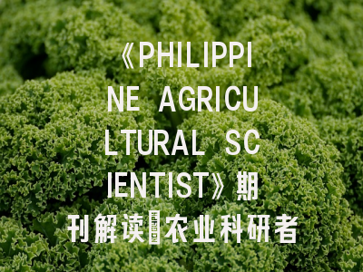 《PHILIPPINE AGRICULTURAL SCIENTIST》期刊解读：农业科研者的发表攻略