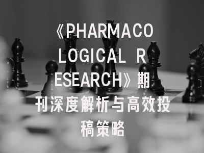 《PHARMACOLOGICAL RESEARCH》期刊深度解析与高效投稿策略