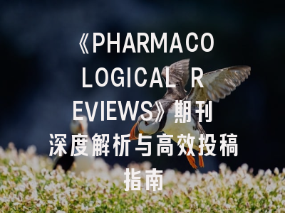 《PHARMACOLOGICAL REVIEWS》期刊深度解析与高效投稿指南