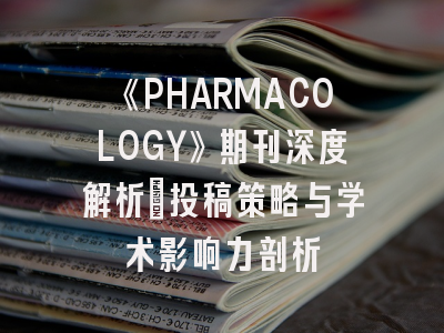 《PHARMACOLOGY》期刊深度解析：投稿策略与学术影响力剖析