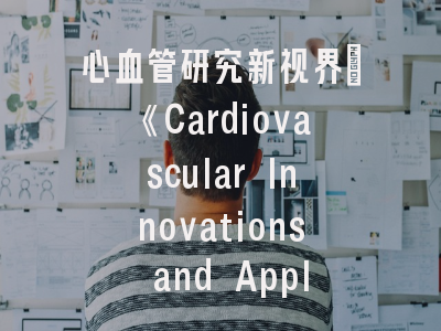心血管研究新视界_《Cardiovascular Innovations and Applications》投稿全攻略
