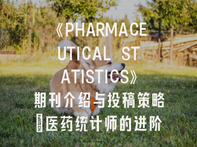 《PHARMACEUTICAL STATISTICS》期刊介绍与投稿策略：医药统计师的进阶指南