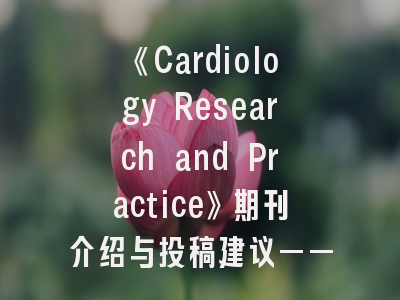 《Cardiology Research and Practice》期刊介绍与投稿建议——心血管学者的黄金发表指南