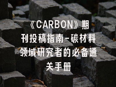 《CARBON》期刊投稿指南-碳材料领域研究者的必备通关手册