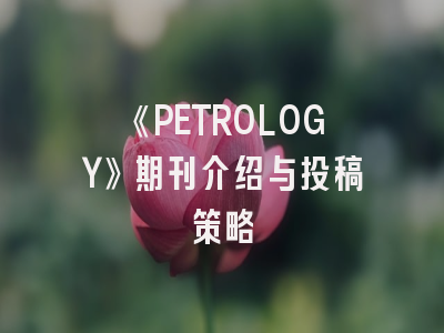 《PETROLOGY》期刊介绍与投稿策略