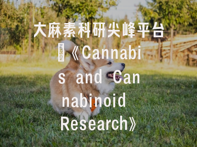 大麻素科研尖峰平台｜《Cannabis and Cannabinoid Research》投稿全解析