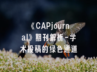 《CAPjournal》期刊解析-学术投稿的绿色通道