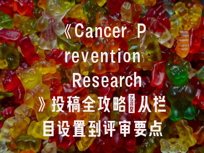 《Cancer Prevention Research》投稿全攻略：从栏目设置到评审要点