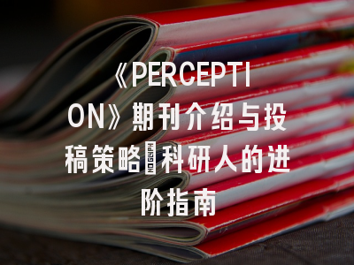 《PERCEPTION》期刊介绍与投稿策略：科研人的进阶指南