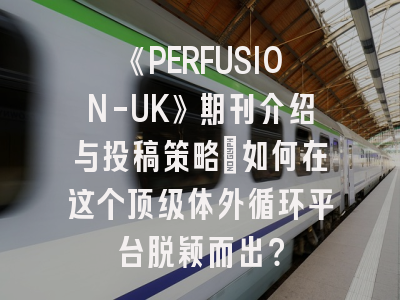 《PERFUSION-UK》期刊介绍与投稿策略：如何在这个顶级体外循环平台脱颖而出？