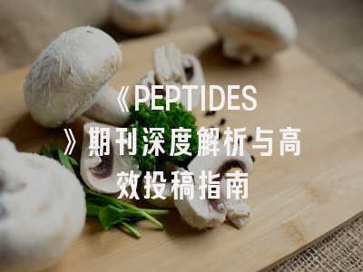 《PEPTIDES》期刊深度解析与高效投稿指南