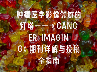 肿瘤医学影像领域的灯塔——《CANCER IMAGING》期刊详解与投稿全指南