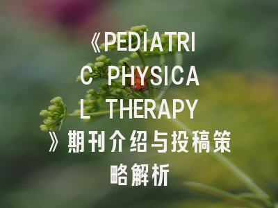 《PEDIATRIC PHYSICAL THERAPY》期刊介绍与投稿策略解析