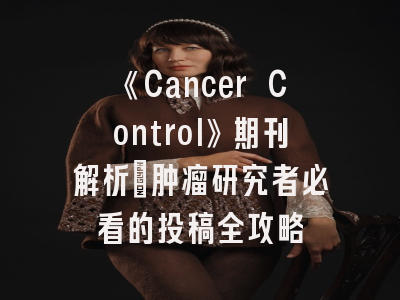 《Cancer Control》期刊解析_肿瘤研究者必看的投稿全攻略
