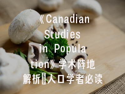 《Canadian Studies in Population》学术阵地解析_人口学者必读的投稿指南