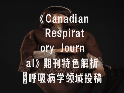 《Canadian Respiratory Journal》期刊特色解析_呼吸病学领域投稿全攻略