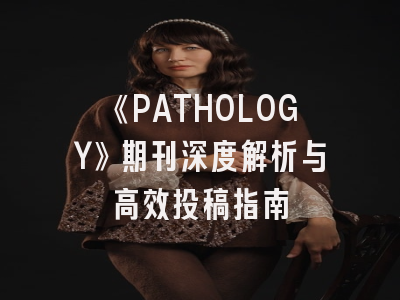 《PATHOLOGY》期刊深度解析与高效投稿指南