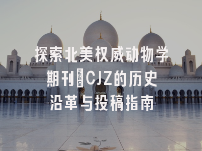 探索北美权威动物学期刊：CJZ的历史沿革与投稿指南