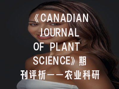 《CANADIAN JOURNAL OF PLANT SCIENCE》期刊评析——农业科研工作者的发表指南