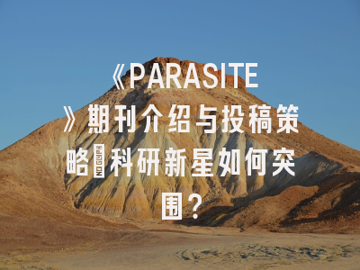 《PARASITE》期刊介绍与投稿策略：科研新星如何突围？