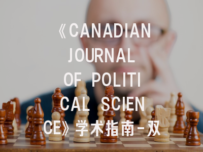 《CANADIAN JOURNAL OF POLITICAL SCIENCE》学术指南-双月刊运营特色与投稿策略解密