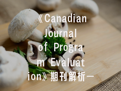 《Canadian Journal of Program Evaluation》期刊解析——从投稿指南到发表策略