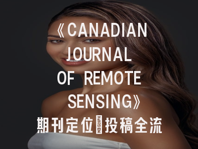 《CANADIAN JOURNAL OF REMOTE SENSING》期刊定位_投稿全流程解析与避坑指南
