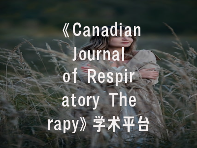 《Canadian Journal of Respiratory Therapy》学术平台解析与投稿策略优化