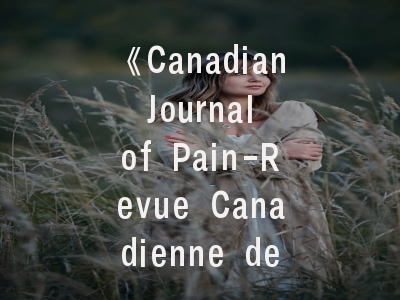 《Canadian Journal of Pain-Revue Canadienne de la Douleur》期刊解析-攻克投稿难题的五大策略