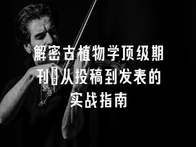 解密古植物学顶级期刊：从投稿到发表的实战指南