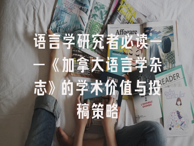 语言学研究者必读——《加拿大语言学杂志》的学术价值与投稿策略