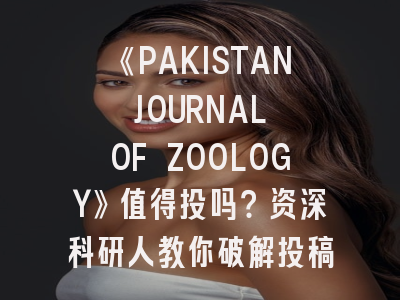《PAKISTAN JOURNAL OF ZOOLOGY》值得投吗？资深科研人教你破解投稿密码！