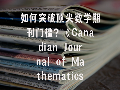 如何突破顶尖数学期刊门槛？《Canadian Journal of Mathematics》投稿全指南
