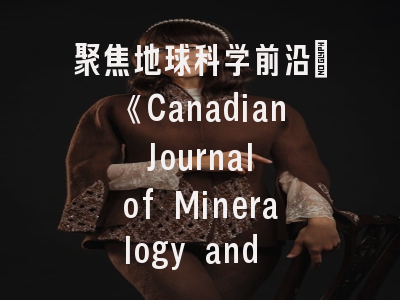 聚焦地球科学前沿：《Canadian Journal of Mineralogy and Petrology》权威解析与投稿指南