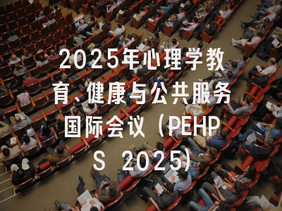 2025年心理学教育、健康与公共服务国际会议（PEHPS 2025）