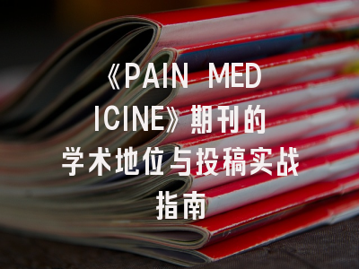 《PAIN MEDICINE》期刊的学术地位与投稿实战指南
