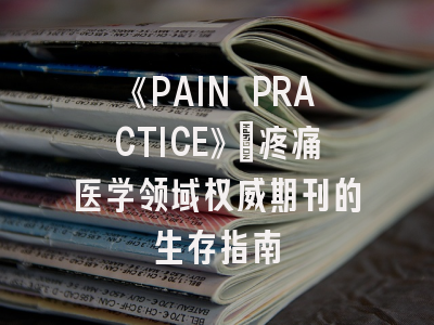 《PAIN PRACTICE》：疼痛医学领域权威期刊的生存指南