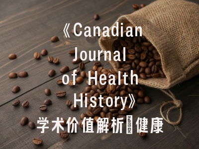 《Canadian Journal of Health History》学术价值解析_健康史研究者的投稿实战手册