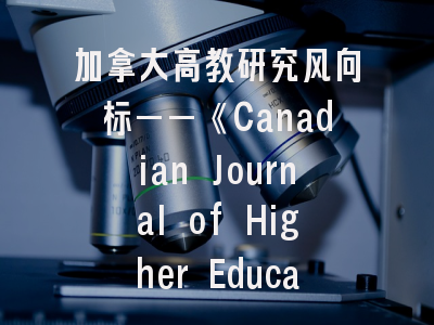 加拿大高教研究风向标——《Canadian Journal of Higher Education》投稿指南与实证分析