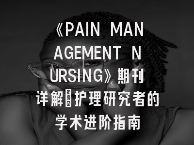 《PAIN MANAGEMENT NURSING》期刊详解：护理研究者的学术进阶指南