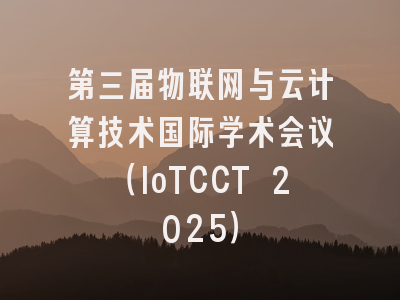 第三届物联网与云计算技术国际学术会议（IoTCCT 2025）